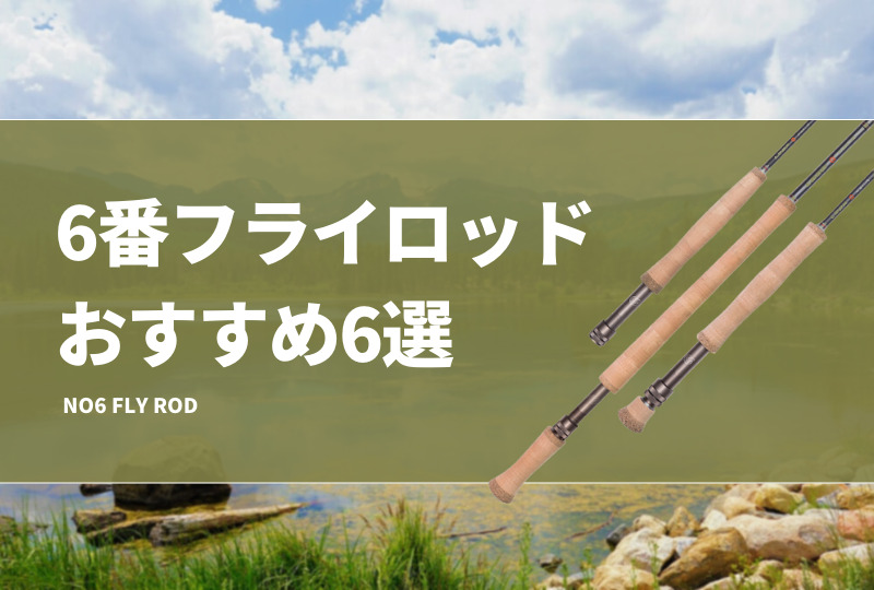 6番フライロッドおすすめ6選！特徴やメリットを紹介！飛距離はどれぐらい？ タックルノート