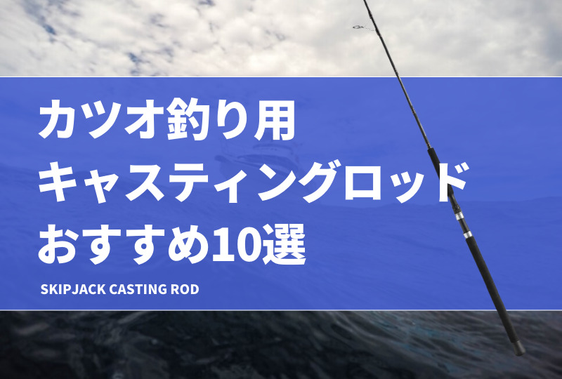 カツオ釣り用キャスティングロッドおすすめ10選！選び方や人気な竿を紹介！ | タックルノート