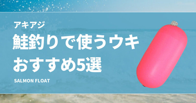 アキアジ】鮭釣りで使うウキおすすめ5選！浮きフカセのフロートの自作可能？ | タックルノート