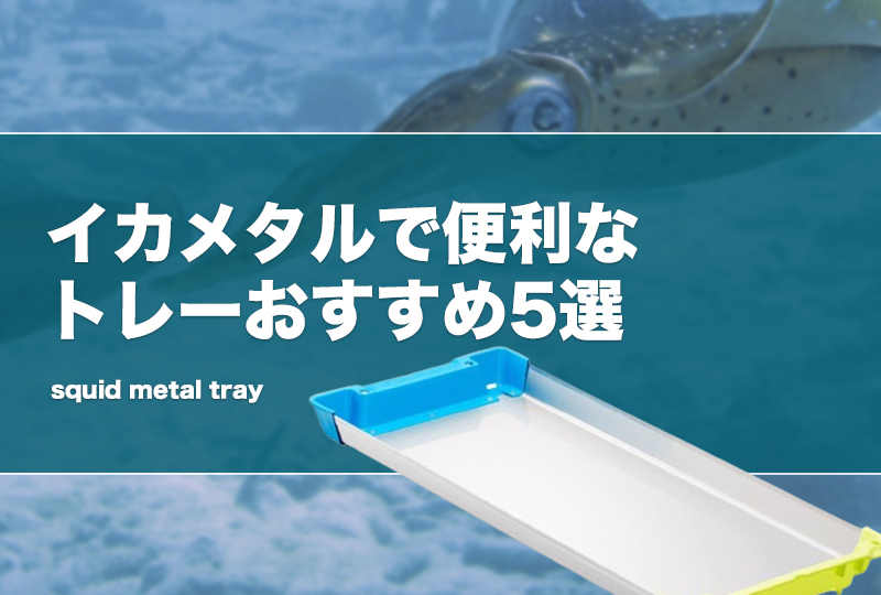 イカメタルで便利なトレーおすすめ5選！素材等のトロ箱の選び方を紹介