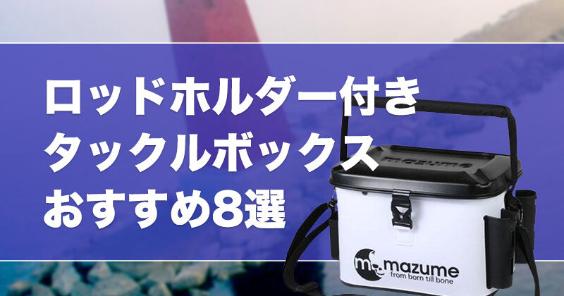 ロッドホルダー付きタックルボックスおすすめ8選！竿立て付きの便利なボックス収納を紹介！