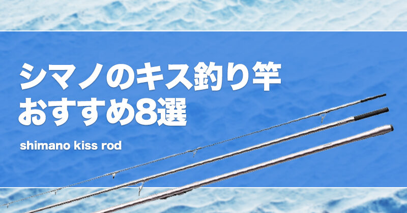 シマノのキス釣り竿おすすめ8選！投げ竿を厳選！ | タックルノート
