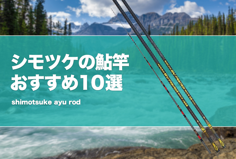 シモツケの鮎竿おすすめ10選！中古はあり？ | タックルノート