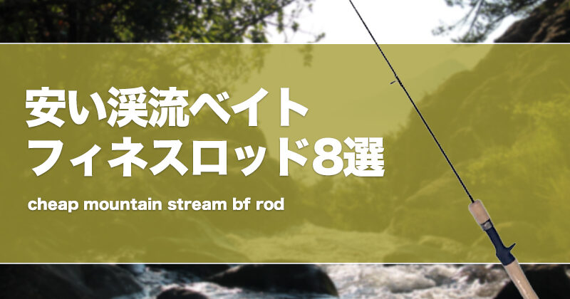 安い渓流ベイトフィネスロッド8選！コスパ重視の竿を厳選