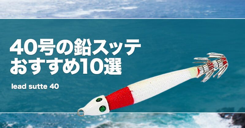 40号の鉛スッテおすすめ10選！ 重さや特徴を紹介！ | タックルノート