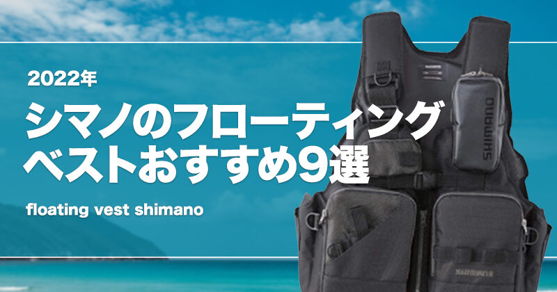 2023年】シマノのフローティングベストおすすめ9選！激安はあるのか