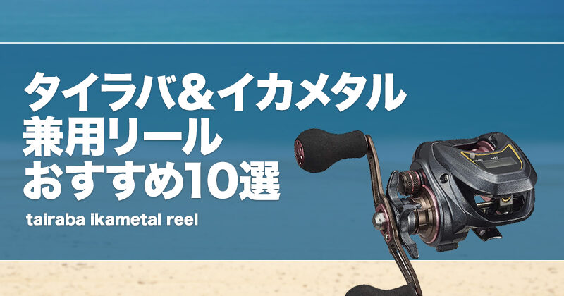 タイラバ＆イカメタル兼用リールおすすめ10選！違いは何？両方を代用できるリールを紹介！ | タックルノート