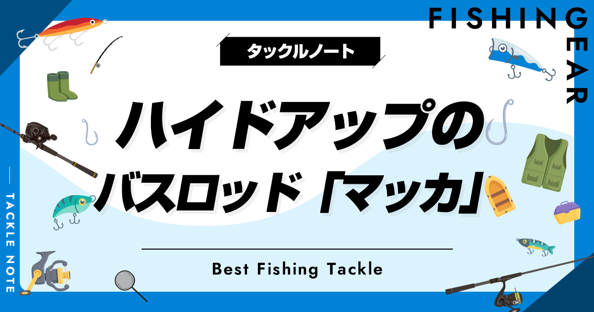 ハイドアップのバスロッド「マッカ」を徹底解説！おすすめやインプレも！ タックルノート