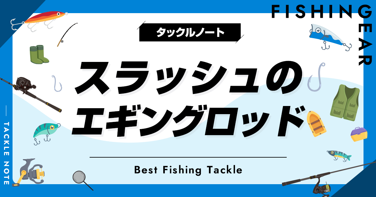 2023年版！スラッシュのエギングロッド全解説＆おすすめ！評価はどう？ | タックルノート