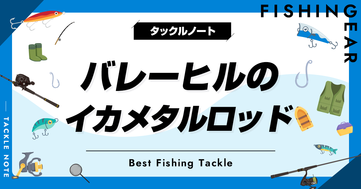 バレーヒルのイカメタルロッド全解説！評価・評判やおすすめも