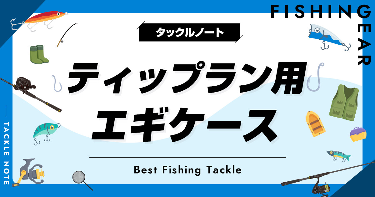 ティップラン用エギケースおすすめ8選！収納しやすいボックスを厳選