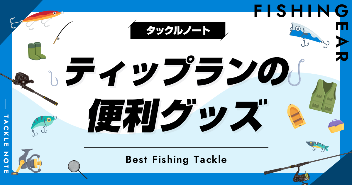 ティップランの便利グッズおすすめ13選！快適になるツールを紹介