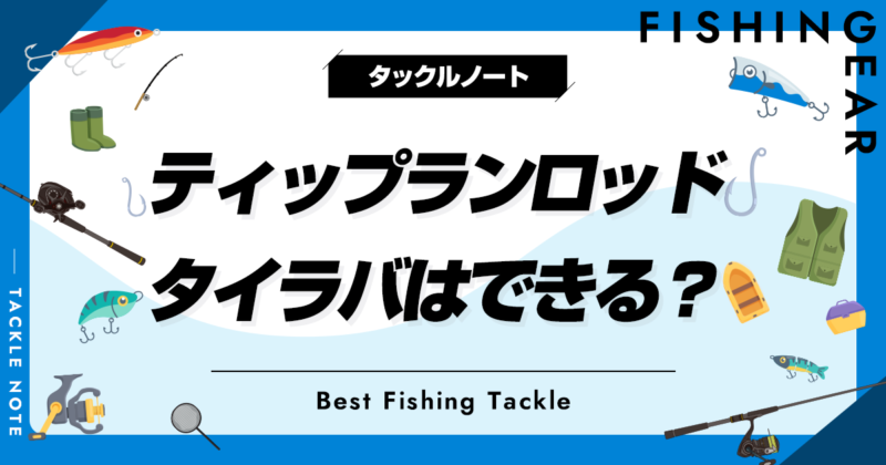 ティップランロッドでタイラバはできる？代用条件やおすすめも