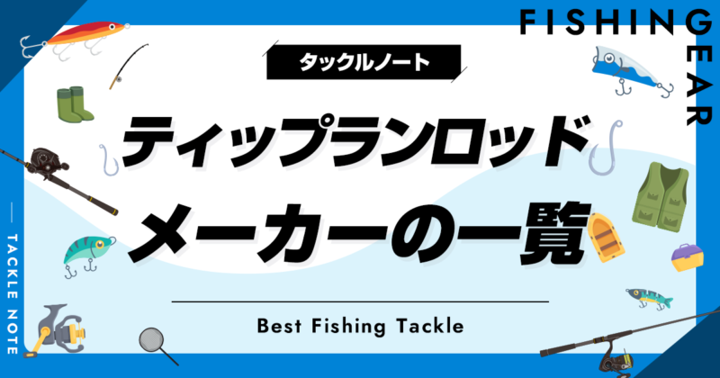 ティップランロッドメーカーの一覧の特徴！人気からマイナーまで